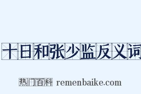 十日和张少监反义词是什么意思的图片